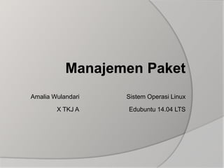 Manajemen Paket
Amalia Wulandari
X TKJ A
Sistem Operasi Linux
Edubuntu 14.04 LTS
 