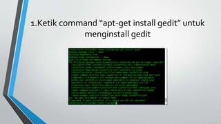 1.Ketik command “apt-get install gedit” untuk
menginstall gedit
 