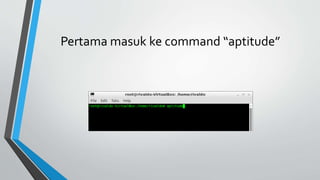 Pertama masuk ke command “aptitude”
 