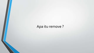 Apa itu remove ?
 