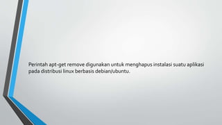 Perintah apt-get remove digunakan untuk menghapus instalasi suatu aplikasi
pada distribusi linux berbasis debian/ubuntu.
 