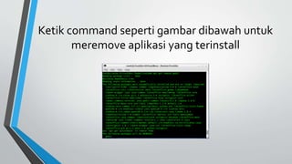 Ketik command seperti gambar dibawah untuk
meremove aplikasi yang terinstall
 