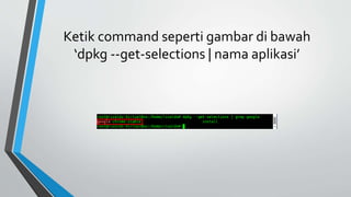 Ketik command seperti gambar di bawah
‘dpkg --get-selections | nama aplikasi’
 