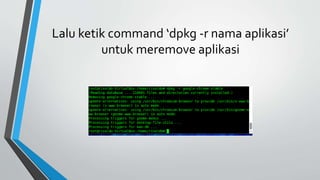 Lalu ketik command ‘dpkg -r nama aplikasi’
untuk meremove aplikasi
 