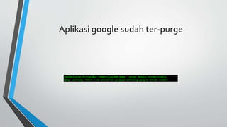 Aplikasi google sudah ter-purge
 