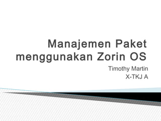 Manajemen Paket
menggunakan Zorin OS
Timothy Martin
X-TKJ A
 