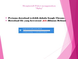 Menginstall Paket menggunakan
“Dpkg”
◼ Pertama download terlebih dahulu Google Chrome.
◼ Download file yang berextensi .deb (Khusus Debian)
 