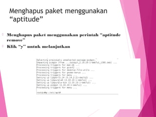 Menghapus paket menggunakan
“aptitude”
⦿ Menghapus paket menggunakan perintah “aptitude
remove”
⦿ Klik “y’’ untuk melanjutkan
 