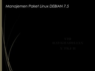 Manajemen Paket Linux DEBIAN 7.5
VIO
RAYKHADILIAN
X TKJ B
 