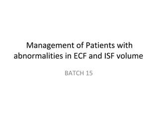 Management of Patients with
abnormalities in ECF and ISF volume
BATCH 15
 