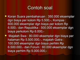 CCoonnttoohh ssooaall 
KKoorraann SSuuaarraa ppeemmbbaahhaarruuaann :: 335500..000000 eekksseemmppllaarr 
ddggnn bbiiaayyaa ppeerr kkoolloomm RRpp 55..550000,,--,, KKoommppaass :: 
660000..000000 eekksseemmppllaarr ddggnn bbiiaayyaa ppeerr kkoolloomm RRpp 
66..550000,,-- ddaann RReeppuubblliikkaa :: 550000..000000 eekksseemmppllaarr ddggnn 
bbiiaayyaa ppeerrkkoolloomm RRpp 66..000000,,-- 
 MMaajjaallaahh SSwwaa :: 8800..000000 eekksseemmppllaarr ddggnn bbiiaayyaa ppeerr 
hhaallaammaann RRpp 55..550000..000000,,--,, mmaajjaallaahh GGaattrraa :: 
110000..000000 eekksseemmppllaarr ddggnn bbiiaayyaa ppeerrhhllmm RRpp 
66..550000..000000,,-- ddaann FFoorruumm :: 6600..000000 eekksseemmppllaarr ddggnn 
bbiiaayyaa ppeerrhhllmm RRpp 55..000000..000000,,-- 
