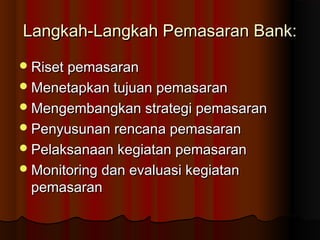 L Langkah-Laannggkkaahh PPeemmaassaarraann BBaannkk:: 
RRiisseett ppeemmaassaarraann 
MMeenneettaappkkaann ttuujjuuaann ppeemmaassaarraann 
MMeennggeemmbbaannggkkaann ssttrraatteeggii ppeemmaassaarraann 
PPeennyyuussuunnaann rreennccaannaa ppeemmaassaarraann 
PPeellaakkssaannaaaann kkeeggiiaattaann ppeemmaassaarraann 
MMoonniittoorriinngg ddaann eevvaalluuaassii kkeeggiiaattaann 
ppeemmaassaarraann 
 