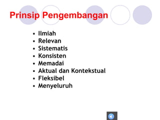 Prinsip Pengembangan
• Ilmiah
• Relevan
• Sistematis
• Konsisten
• Memadai
• Aktual dan Kontekstual
• Fleksibel
• Menyeluruh
 
