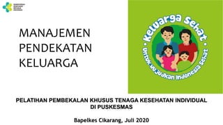 7/14/2020 Kementerian Kesehatan Republik Indonesia 1
MANAJEMEN
PENDEKATAN
KELUARGA
PELATIHAN PEMBEKALAN KHUSUS TENAGA KESEHATAN INDIVIDUAL
DI PUSKESMAS
Bapelkes Cikarang, Juli 2020
 