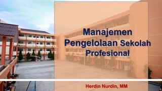 Manajemen
Pengelolaan Sekolah
Profesional
Herdin Nurdin, MM
 
