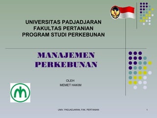 UNIV. PADJADJARAN, FAK. PERTANIAN 1
MANAJEMEN
PERKEBUNAN
OLEH
MEMET HAKIM
UNIVERSITAS PADJADJARAN
FAKULTAS PERTANIAN
PROGRAM STUDI PERKEBUNAN
 