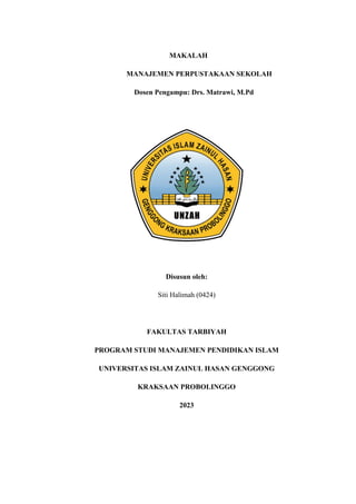 MAKALAH
MANAJEMEN PERPUSTAKAAN SEKOLAH
Dosen Pengampu: Drs. Matrawi, M.Pd
Disusun oleh:
Siti Halimah (0424)
FAKULTAS TARBIYAH
PROGRAM STUDI MANAJEMEN PENDIDIKAN ISLAM
UNIVERSITAS ISLAM ZAINUL HASAN GENGGONG
KRAKSAAN PROBOLINGGO
2023
 