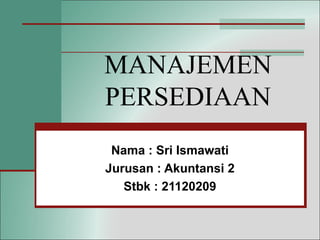 MANAJEMEN
PERSEDIAAN
Nama : Sri Ismawati
Jurusan : Akuntansi 2
Stbk : 21120209
 