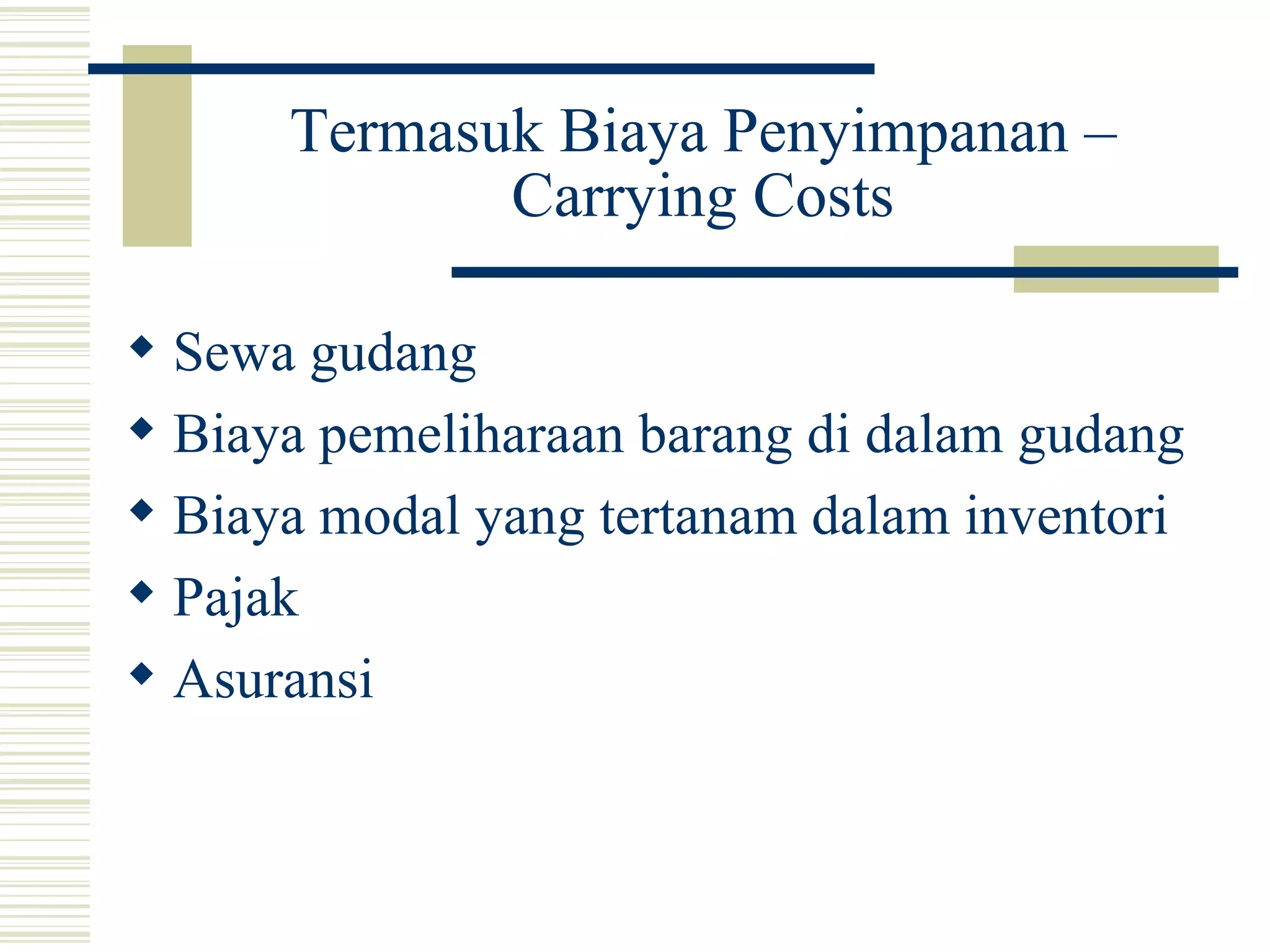 Termasuk Biaya Penyimpanan – Carrying Costs Sewa gudang Biaya pemeliharaan barang di dalam gudang Biaya modal yang tertanam dalam inventori Pajak  Asuransi 