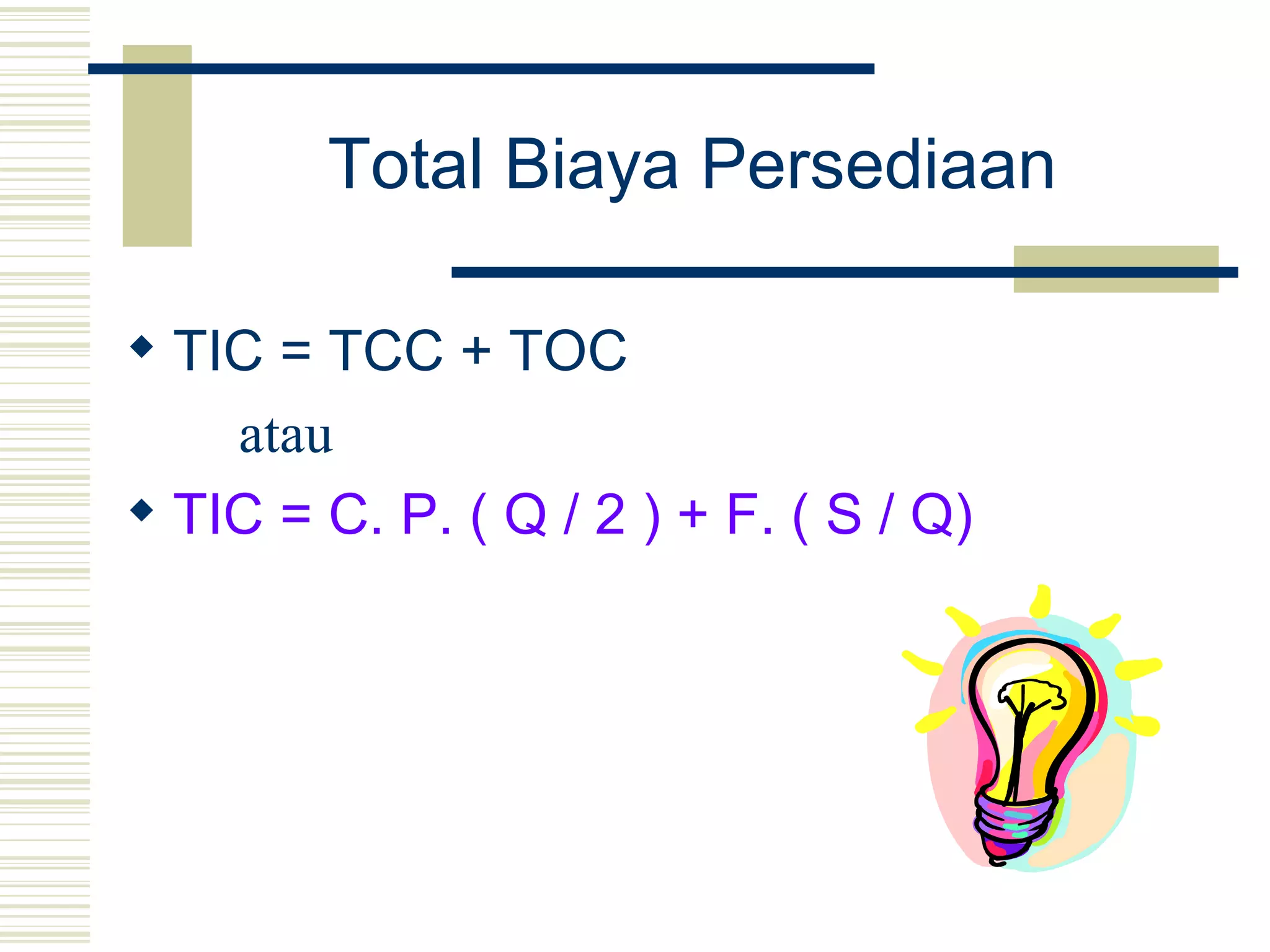 Total Biaya Persediaan   TIC = TCC + TOC atau  TIC = C. P. ( Q / 2 ) + F. ( S / Q) 