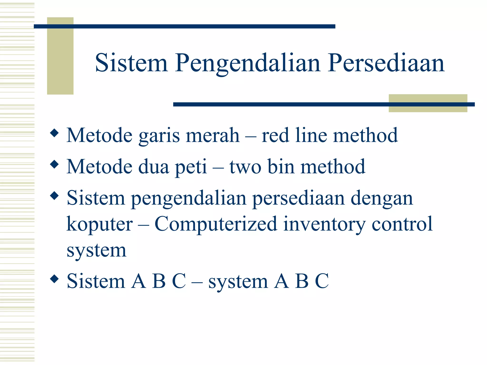 Sistem Pengendalian Persediaan Metode garis merah – red line method Metode dua peti – two bin method Sistem pengendalian persediaan dengan koputer – Computerized inventory control system Sistem A B C – system A B C 