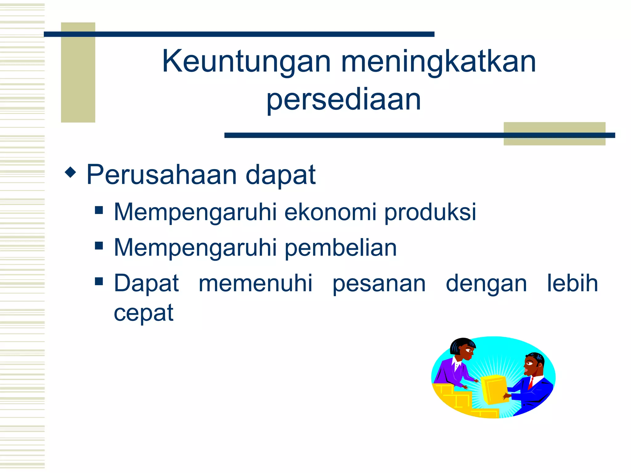 Keuntungan meningkatkan persediaan   Perusahaan dapat  Mempengaruhi ekonomi produksi   Mempengaruhi pembelian   Dapat memenuhi pesanan dengan lebih cepat   
