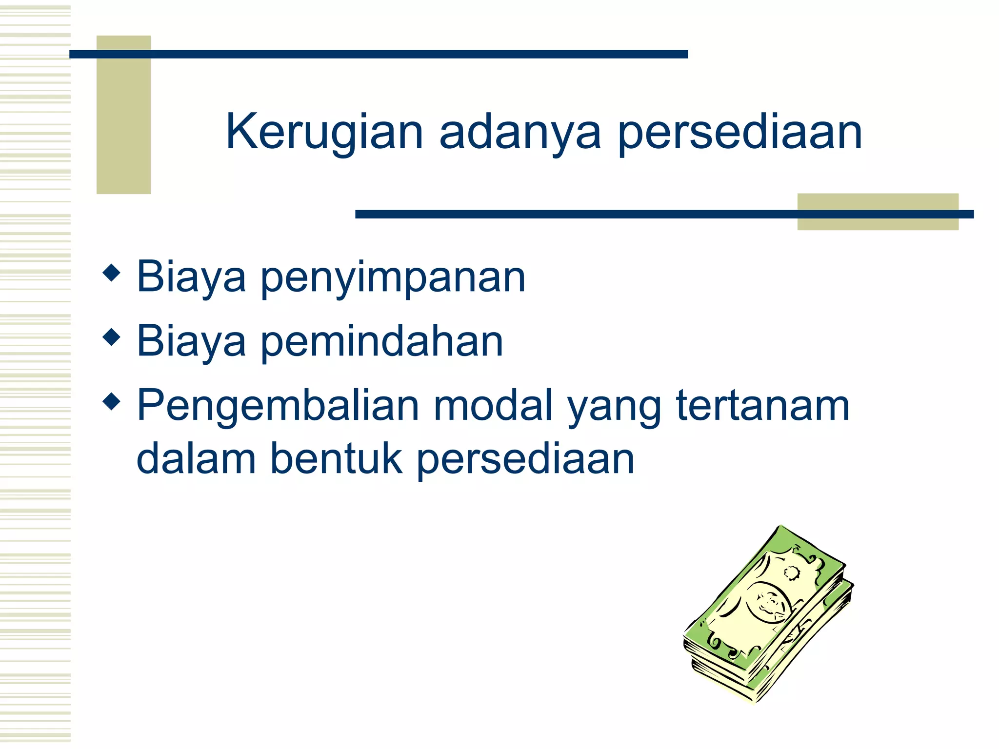 Kerugian adanya persediaan   Biaya penyimpanan  Biaya pemindahan  Pengembalian modal yang tertanam dalam bentuk persediaan   