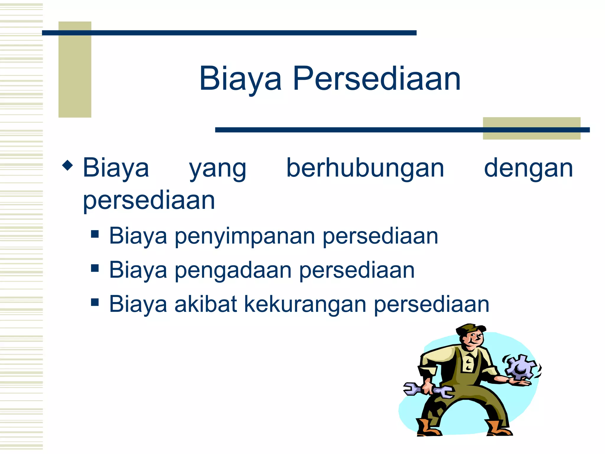 Biaya Persediaan   Biaya yang berhubungan dengan persediaan Biaya penyimpanan persediaan Biaya pengadaan persediaan Biaya akibat kekurangan persediaan 