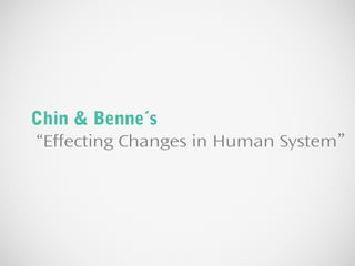Chin & Benne´s
“Effecting Changes in Human System”
 