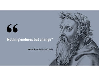Nothing endures but change”
Heraclitus (lahir 540 SM)
 