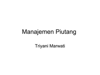 Manajemen Piutang
Triyani Marwati
 