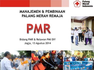 MANAJEMEN & PEMBINAAN
PALANG MERAH REMAJA
Bidang PMR & Relawan PMI DIY
Jogja, 13 Agustus 2014
 