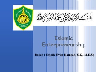 Islamic
Enterpreneurship
Dosen : Ustadz Evan Hamzah, S.E., M.E.Sy
 