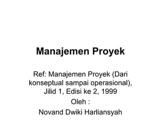 Manajemen Proyek
Ref: Manajemen Proyek (Dari
konseptual sampai operasional),
Jilid 1, Edisi ke 2, 1999
Oleh :
Novand Dwiki Harliansyah
 
