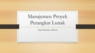 Manajemen Proyek
Perangkat Lunak
Arip Solehudin., M.Kom
 