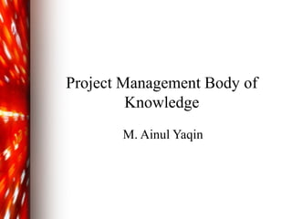 Project Management Body of 
Knowledge 
M. Ainul Yaqin 
 