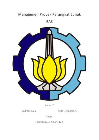 Manajemen Proyek Perangkat Lunak
EAS
Kelas : E
Fadhlan Aulia 05111640000125
Dosen:
Fajar Baskoro, S.Kom. M.T
 