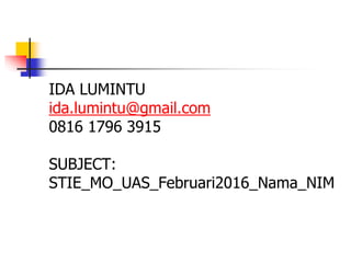 IDA LUMINTU
ida.lumintu@gmail.com
0816 1796 3915
SUBJECT:
STIE_MO_UAS_Februari2016_Nama_NIM
 