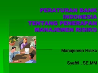 PERATURAN BANK
INDONESIA
TENTANG PENERAPAN
MANAJEMEN RISIKO
Manajemen Risiko
Syafril., SE.MM
 
