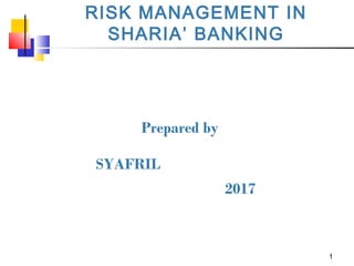 1
RISK MANAGEMENT IN
SHARIA’ BANKING
Prepared by
SYAFRIL
2017
 