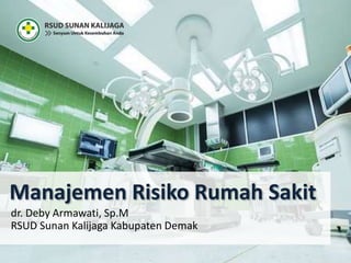 Manajemen Risiko Rumah Sakit
dr. Deby Armawati, Sp.M
RSUD Sunan Kalijaga Kabupaten Demak
 