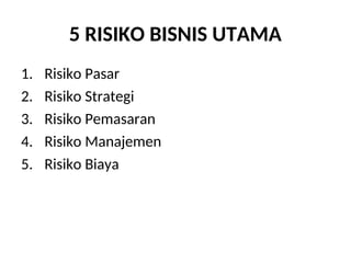 5 RISIKO BISNIS UTAMA
1. Risiko Pasar
2. Risiko Strategi
3. Risiko Pemasaran
4. Risiko Manajemen
5. Risiko Biaya
 