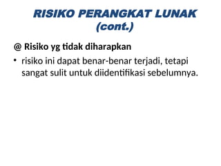 @ Risiko yg tidak diharapkan
• risiko ini dapat benar-benar terjadi, tetapi
sangat sulit untuk diidentifikasi sebelumnya.
RISIKO PERANGKAT LUNAK
(cont.)
 
