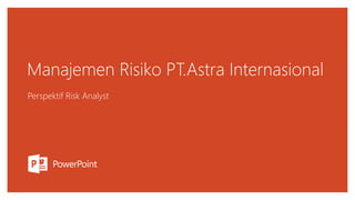 Manajemen Risiko PT.Astra Internasional
Perspektif Risk Analyst
 