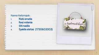 Nama Kelompok :
1. Rizki amelia
2. Resi milenia
3. Siti nadila
4. Syakila alatas (1730603303)
2
 