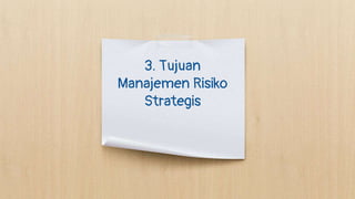 3. Tujuan
Manajemen Risiko
Strategis
 