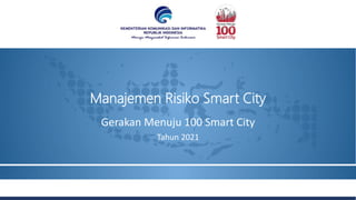 Manajemen Risiko Smart City
Gerakan Menuju 100 Smart City
Tahun 2021
 