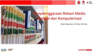 Penyelenggaraan Rekam Medis
Manual dan Komputerisasi
Destri Maya Rani, S.Tr.Keb., M.H.Kes
 