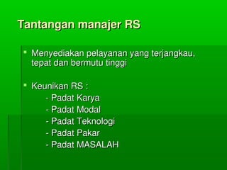 TantanganmanajerRSTantanganmanajerRS
 Menyediakanpelayananyangterjangkau,Menyediakanpelayananyangterjangkau,
tepatdanbermututinggitepatdanbermututinggi
 KeunikanRS:KeunikanRS:
­PadatKarya­PadatKarya
­PadatModal­PadatModal
­PadatTeknologi­PadatTeknologi
­PadatPakar­PadatPakar
­PadatMASALAH­PadatMASALAH
 