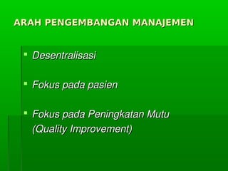 ARAH PENGEMBANGAN MANAJEMENARAH PENGEMBANGAN MANAJEMEN
 DesentralisasiDesentralisasi
 FokuspadapasienFokuspadapasien
 FokuspadaPeningkatanMutuFokuspadaPeningkatanMutu
(QualityImprovement)(QualityImprovement)
 